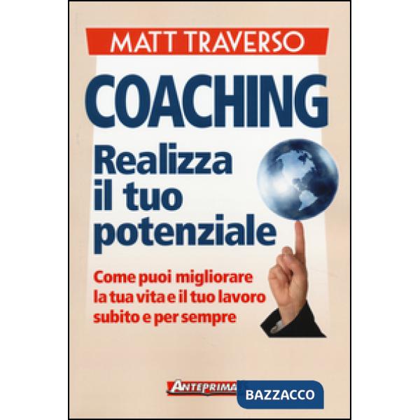 Coaching. Realizza il tuo potenziale. Come puoi migliorare la tua vita e il tuo lavoro subito e per sempre