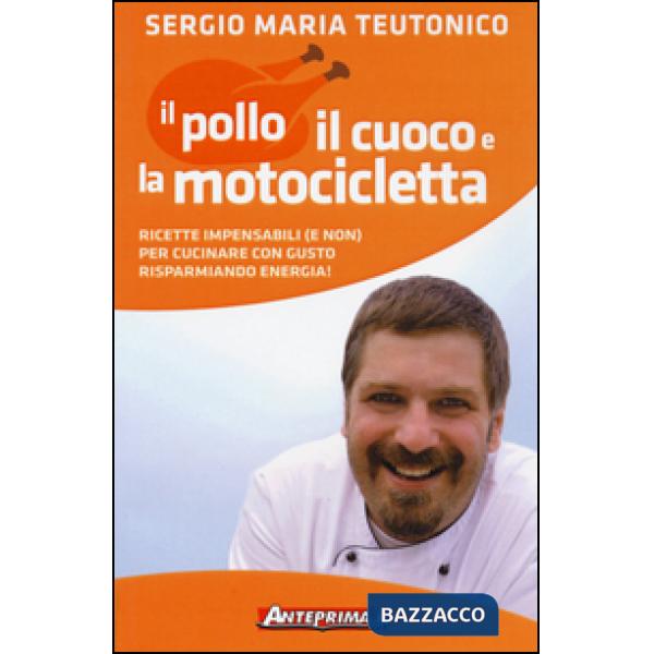 Pollo, il cuoco e la motocicletta. Ricette impensabili (e non) per cucinare con gusto risparmiando energia! (Il)