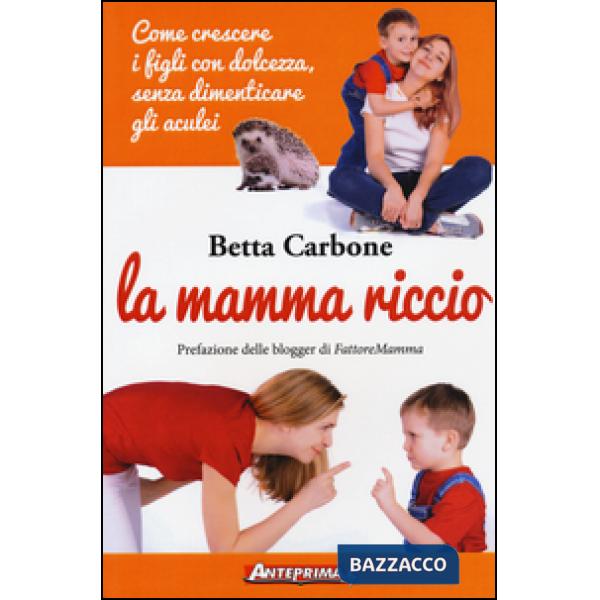Mamma riccio. Come crescere i figli con dolcezza, senza dimenticare gli aculei (