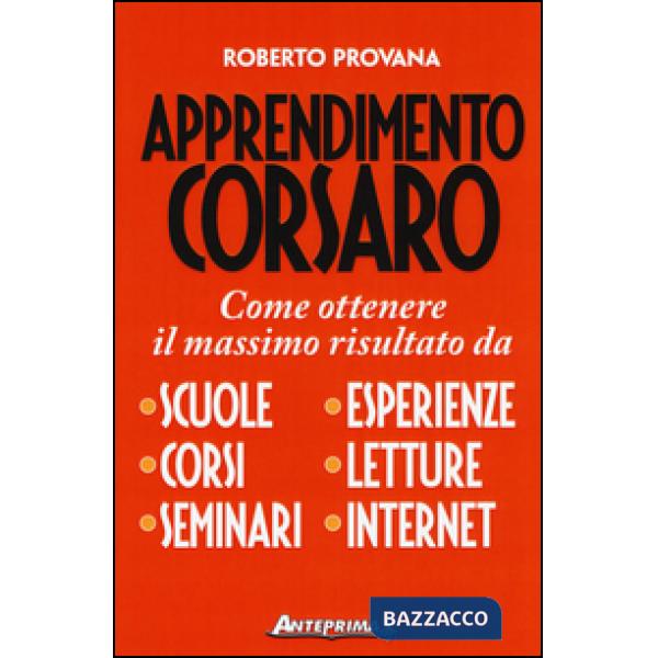 Apprendimento corsaro. Come ottenere il massimo risultato da scuole, corsi, seminari, esperienze, letture, internet