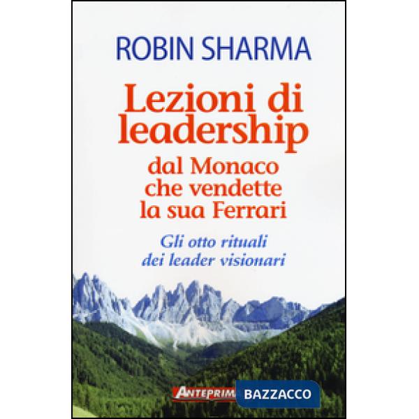 Lezioni di leadership dal monaco che vendette la sua Ferrari. Gli otto rituali dei leader visionari