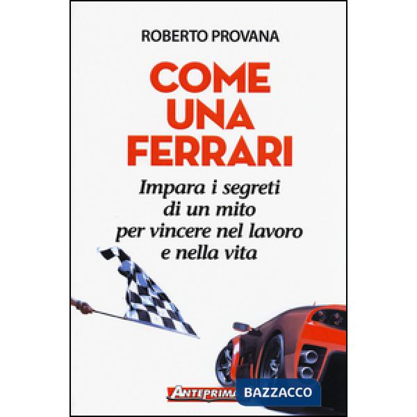 Come una Ferrari. Impara i segreti di un mito per vincere nel lavoro e nella vita