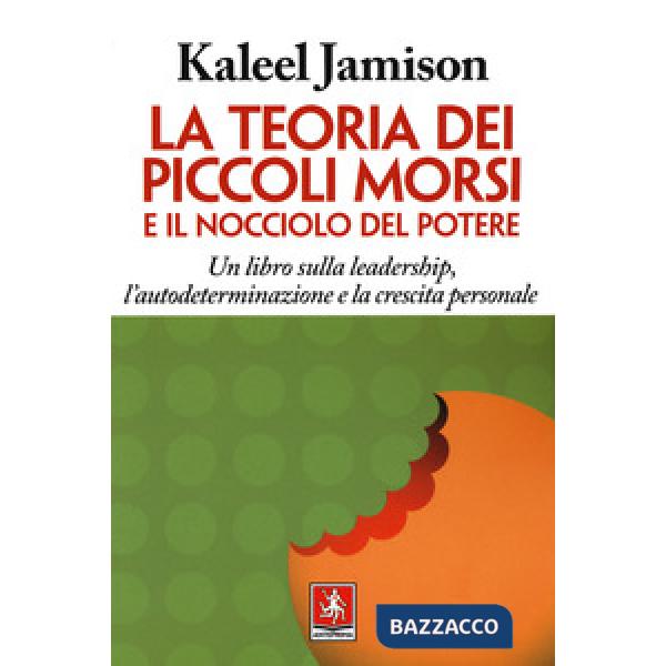 Teoria dei piccoli morsi e il nocciolo del potere. Un libro sulla leadership, l'autodeterminazione e la crescita personale (La)