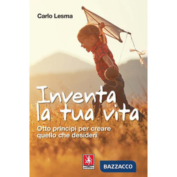 Inventa la tua vita. Otto principi per creare quello che desideri