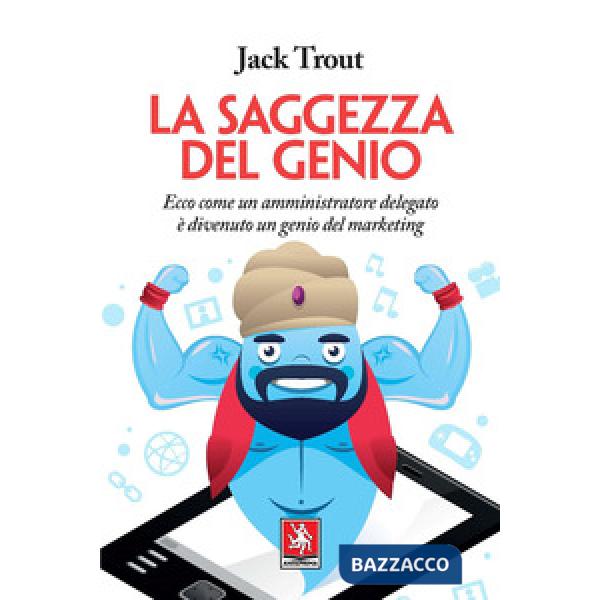 Saggezza del genio. Ecco come un amministratore delegato è divenuto un genio del marketing (La)