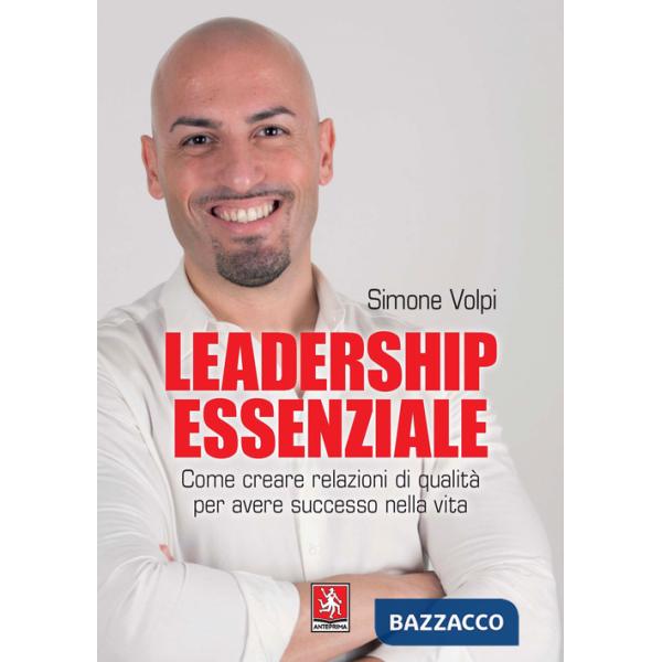 Leadership essenziale. Come creare relazioni di qualità per avere successo nella vita