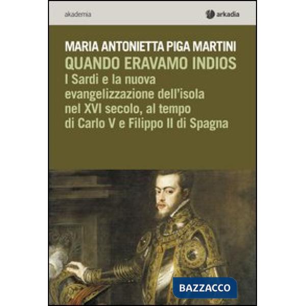 Quando eravamo indios. I sardi e la nuova evangelizzazione dell'isola nel XVI secolo, tra Carlo V e Filippo II di Spagna