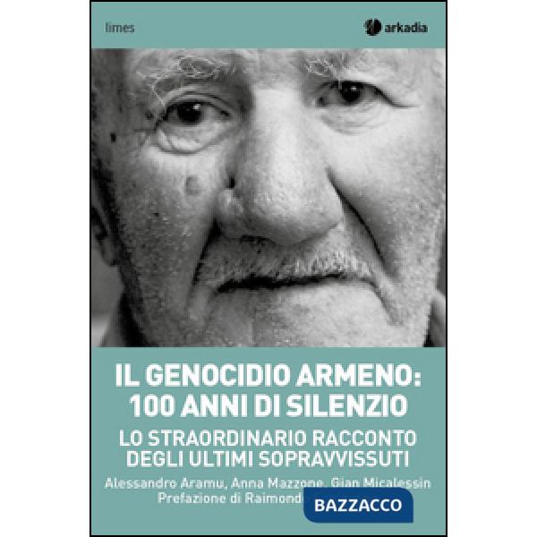 Genocidio armeno: 100 anni di silenzio. Lo straordinario racconto degli ultimi sopravvissuti (Il)
