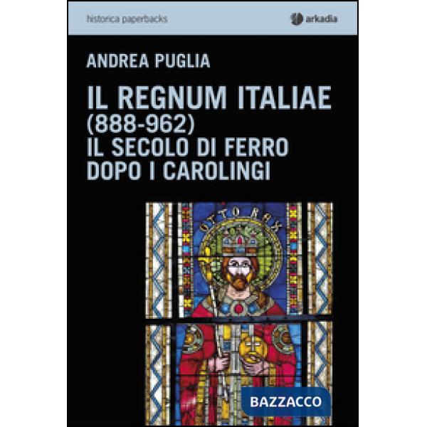 Regnum Italiae (888-962). Il secolo di ferro dopo i carolingi (Il)