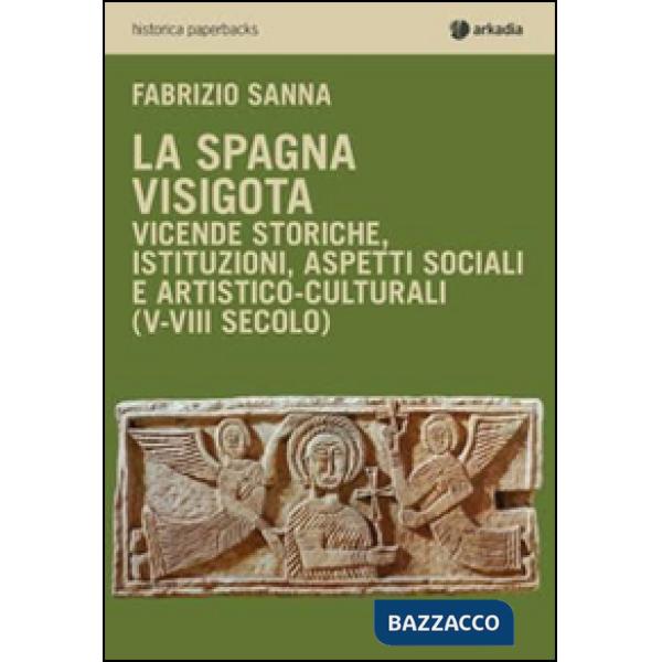 Spagna visigota. Vicende storiche, istituzioni, aspetti sociali e artistico-culturali (V-VIII secolo) (La)