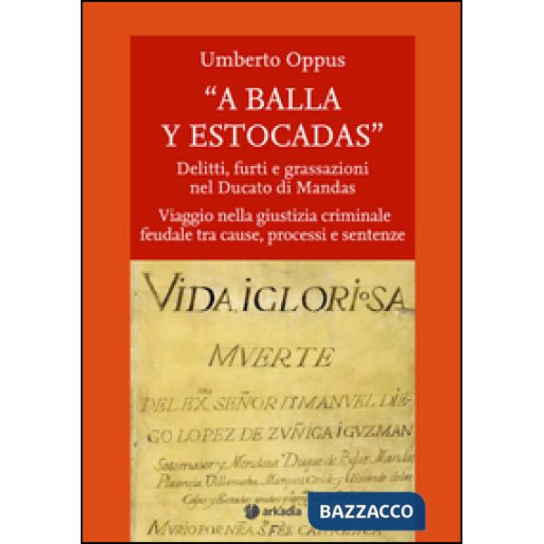 « A balla y estocadas» Delitti, furti e grassazioni nel Ducato di Mandas. Viaggio nella giustizia criminale feudale tra cause, p