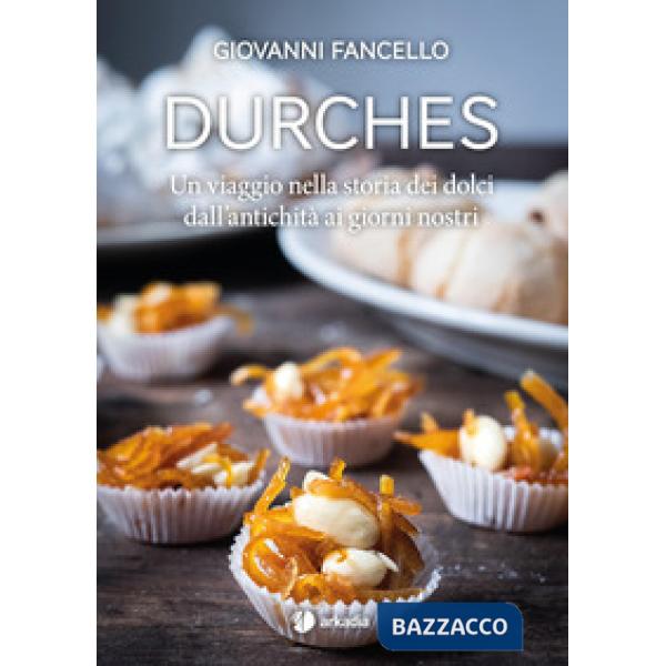 Durches. Un viaggio nella storia dei dolci dall'antichità ai giorni nostri