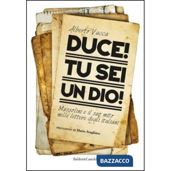 Duce! Tu sei un dio! Mussolini e il suo mito nelle lettere degli italiani