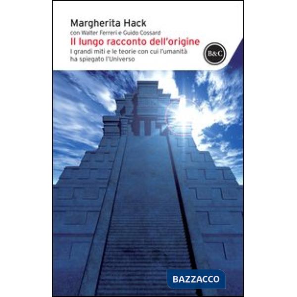 Lungo racconto dell'origine. I grandi miti e le teorie con cui l'umanità ha spiegato l'universo (Il)
