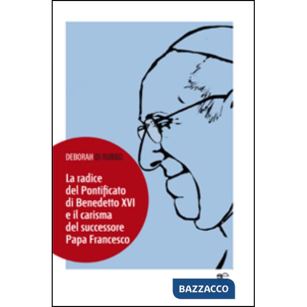 Radice del pontificato di Benedetto XVI e il carisma del successore papa Francesco (La)
