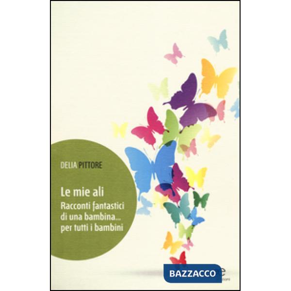 Mie ali. Racconti fantastici di una bambina... per tutti i bambini (Le)