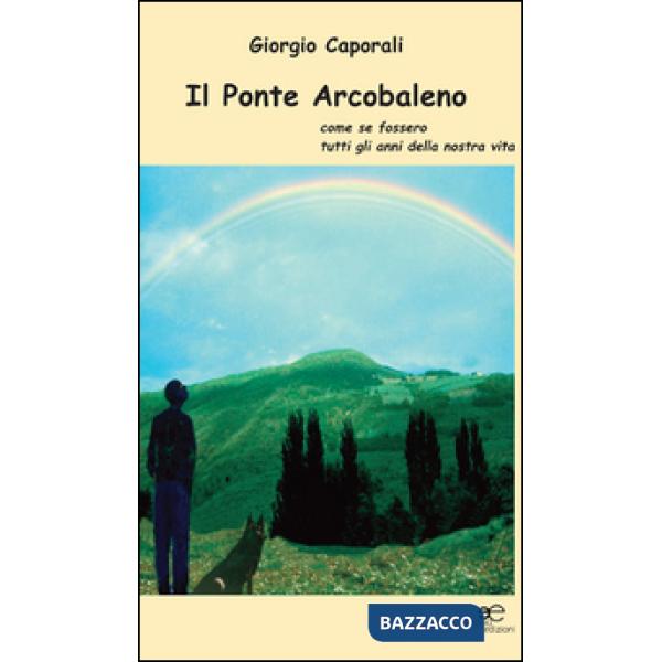 Ponte arcobaleno. Come se fossero tutti gli anni della nostra vita (Il)