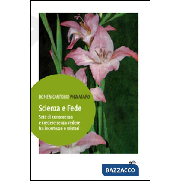 Scienza e fede. Sete di conoscenza e credere senza vedere tra incertezze e misteri