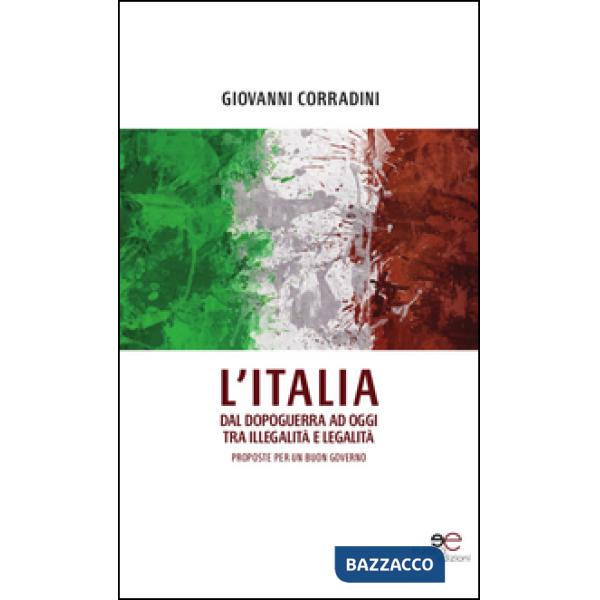 Italia dal dopoguerra ad oggi tra illegalità e legalità. Proposte per un buon governo (L')