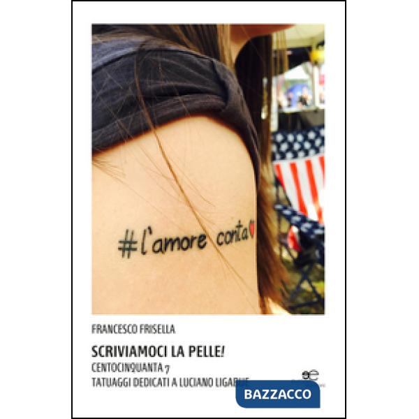 Scriviamoci la pelle! Centocinquanta 7 tatuaggi dedicati a Luciano Ligabue. Ediz. illustrata
