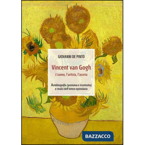 Vincent van Gogh. L'uomo, l'artista, l'asceta. Ediz. illustrata