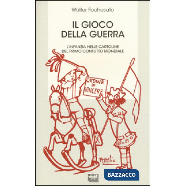 Gioco della guerra. L'infanzia nelle cartoline del primo conflitto mondiale (Il)