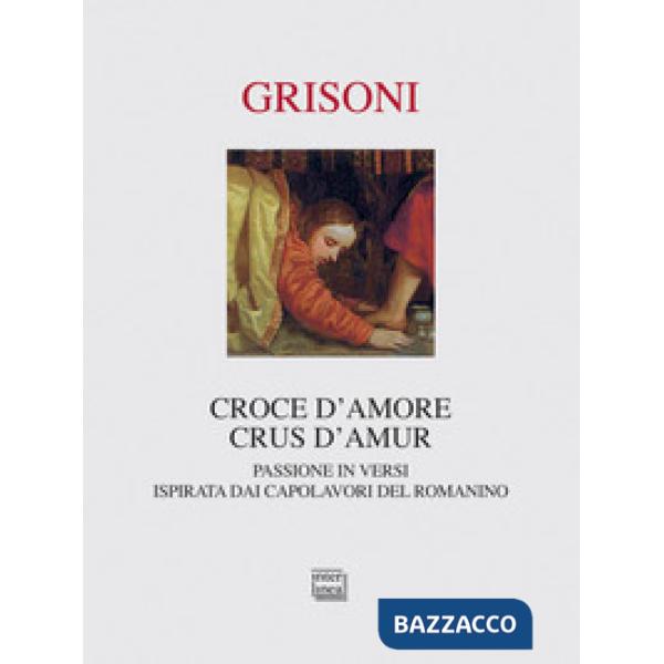 Croce d'amore-Crus d'amur. Passione in versi ispirata dai capolavori del Romanino. Ediz. illustrata
