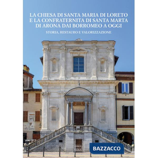 Chiesa di Santa Maria di Loreto e la confraternita di Santa Marta di Arona dai Borromeo a oggi. Storia, restauro e valorizzazion