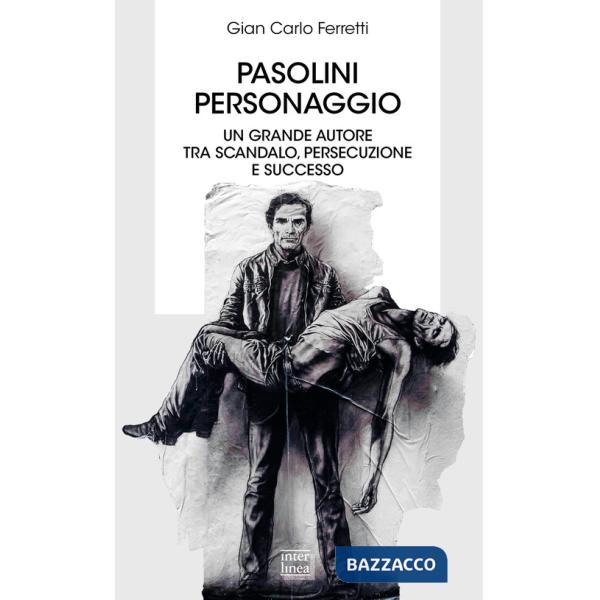 Pasolini personaggio. Un grande autore tra scandalo, persecuzione e successo
