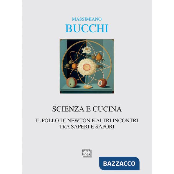 Scienza e cucina. Il pollo di Newton e altri incontri tra saperi e sapori