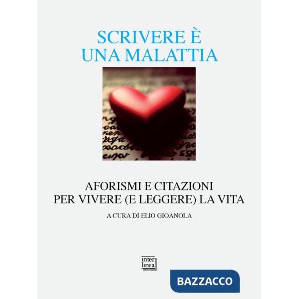 Scrivere è una malattia. Aforismi e citazioni per vivere (e leggere) la vita