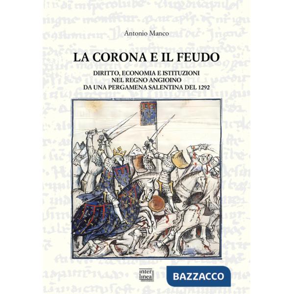 Corona e il feudo. Diritto, economia e istituzioni nel Regno angioino da una pergamena salentina del 1292 (La)