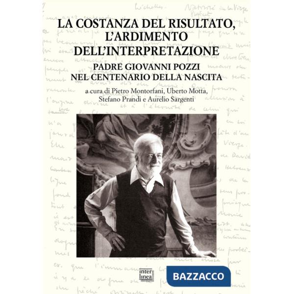 Costanza del risultato, l'ardimento dell'interpretazione. Padre Giovanni Pozzi nel centenario della nascita. Atti del Convegno i
