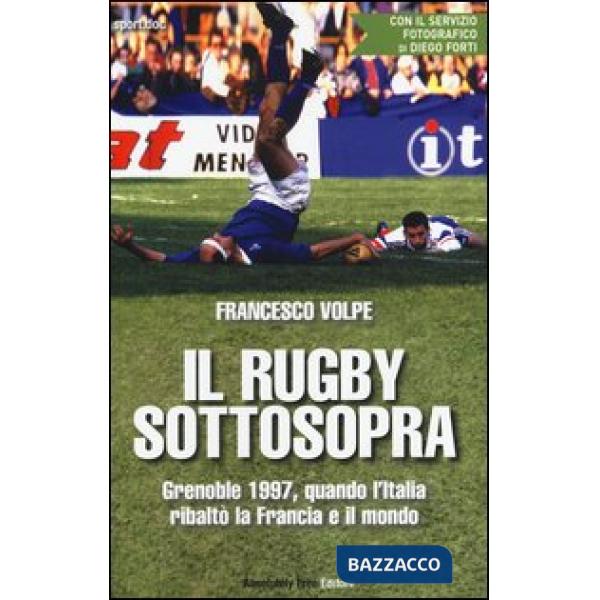 Rugby sottosopra. Grenoble 1997, quando l'Italia ribaltò la Francia e il mondo (Il)