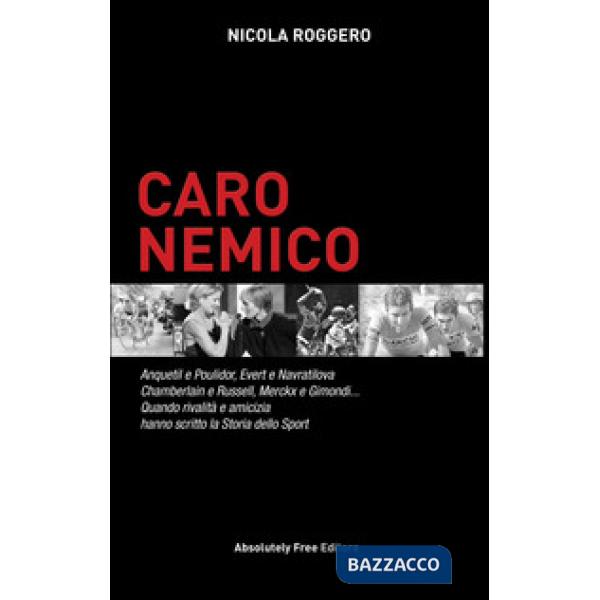 Caro nemico. Anquetil e Poulidor, Evert e Navratilova, Chamberlain e Russell, Merckx e Gimondi... Quando rivalità e amicizia han