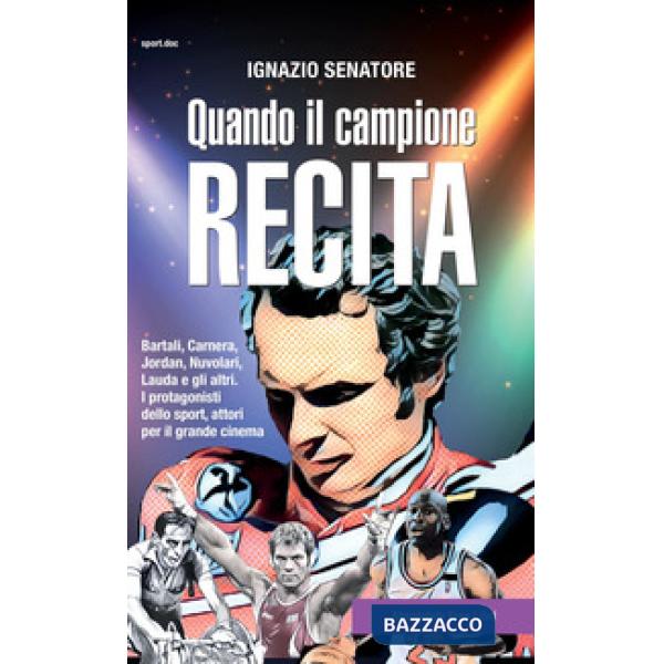 Quando il campione recita. Bartali, Carnera, Jordan, Nuvolari, Lauda e gli altri. I protagonisti dello sport, attori per il gran