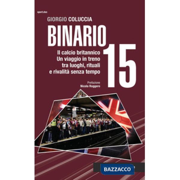 Binario 15. Il calcio britannico. Un viaggio in treno tra luoghi, rituali e rivalità senza tempo