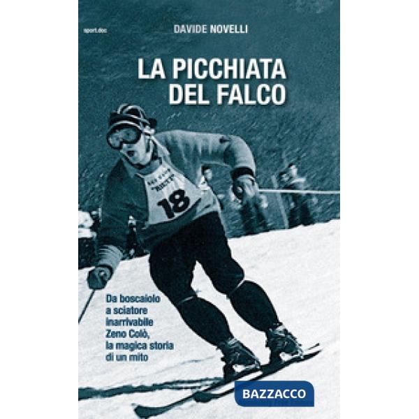 Picchiata del falco. Da boscaiolo a sciatore inarrivabile: Zeno Colò, la magica storia di un mito (La)