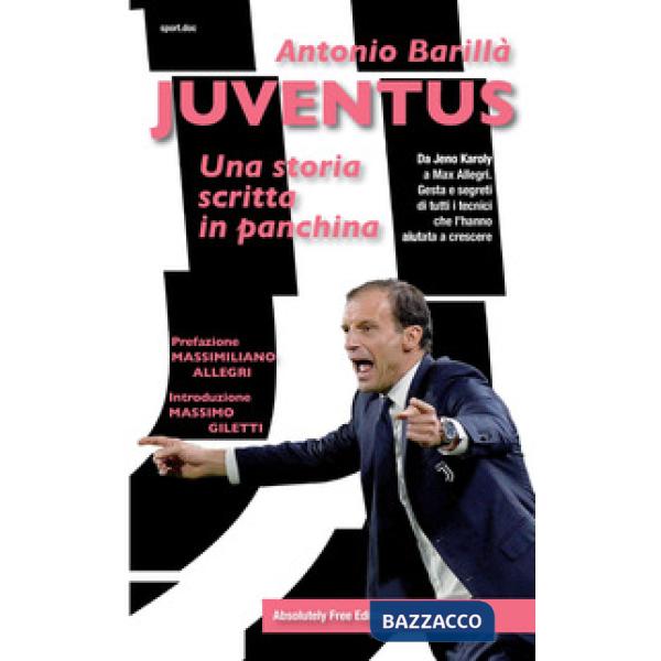 Juventus. Una storia scritta in panchina. Da Jeno Karoly a Max Allegri. Gesta e segreti di tutti i tecnici che l'hanno aiutata a