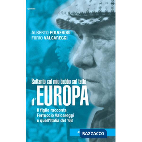 Soltanto col mio babbo sul tetto d'Europa. Il figlio racconta Ferruccio Valcareggi e quell'Italia del '68