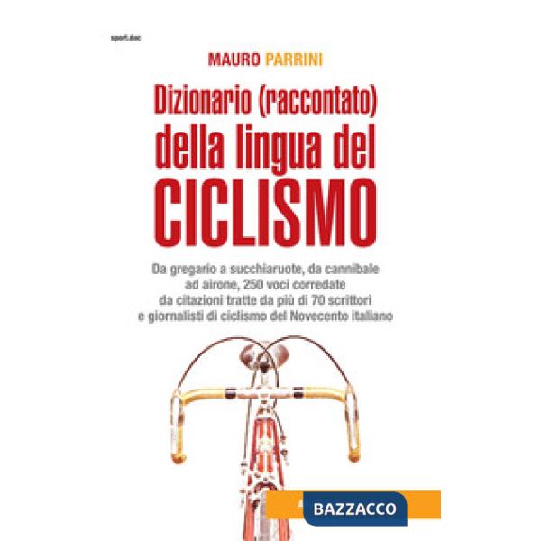 Dizionario (raccontato) della lingua del ciclismo. Da gregario a succhiaruote, da cannibale ad airone, 250 voci corredate da cit