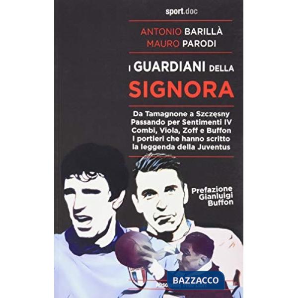 Guardiani della Signora. Da Tamagnone a Szczesny. Passando per Sentimenti IV Combi, Viola, Zoff e Buffon. I portieri che hanno s