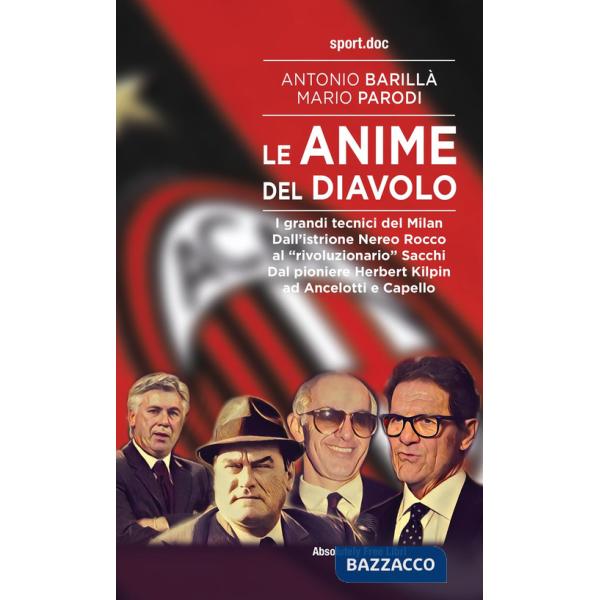 Anime del Diavolo. I grandi tecnici del Milan. Dall'istrione Nereo Rocco al «rivoluzionario» Sacchi. Dal pioniere Herbert Kilpin