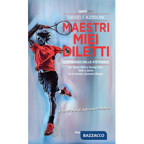 Maestri miei diletti. Il romanzo delle ATP Finals. Da Tokyo 1970 a Torino 2021. Volti e storie di un torneo chiamato Master