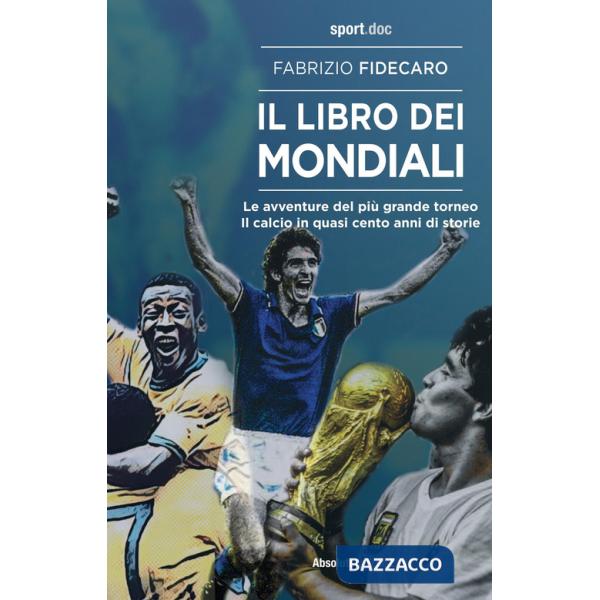 Libro dei Mondiali. Le avventure del più grande torneo. Il calcio in quasi cento anni di storie (Il)