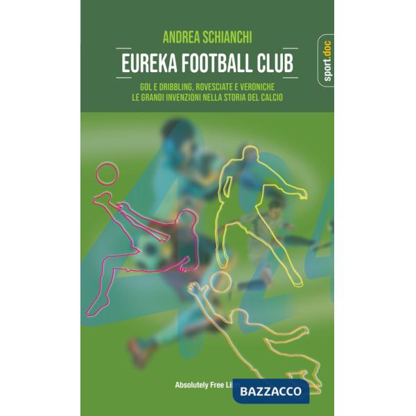 Eureka Football Club. Gol e dribbling, rovesciate e veroniche. Le grandi invenzioni nella storia del calcio