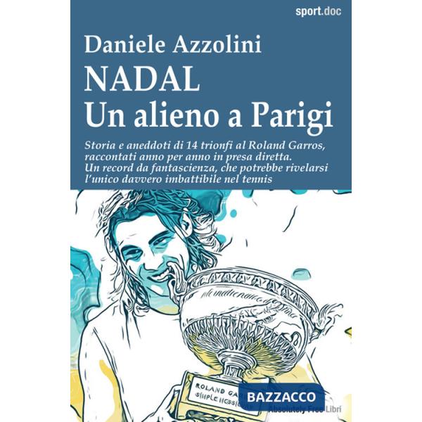 Nadal. Un alieno a Parigi. Storia e aneddoti di 14 trionfi al Roland Garros, raccontati anno per anno in presa diretta. Un recor
