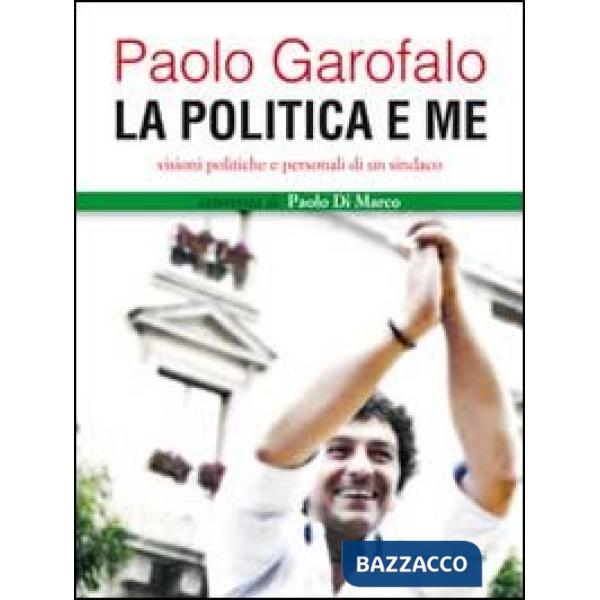 Politica e me. Visioni politiche e personali di un sindaco (La)