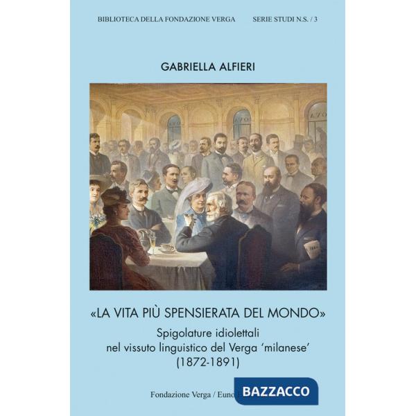 Vita più spensierata del mondo. Spigolature idiolettali nel vissuto linguistico del Verga «milanese» (1872-1891) (La)