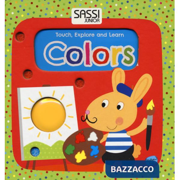 Colors. Touch, explore and learn. Ediz. illustrata